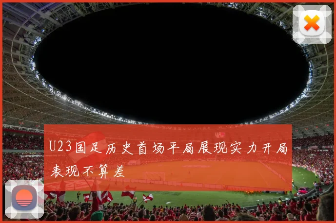 U23国足历史首场平局展现实力开局表现不算差