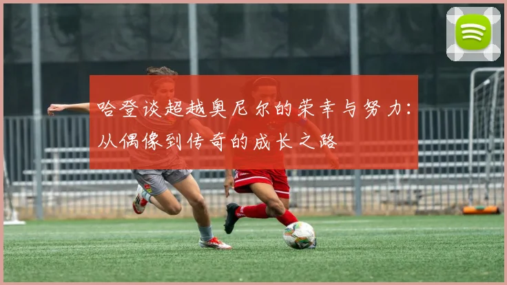 哈登谈超越奥尼尔的荣幸与努力：从偶像到传奇的成长之路