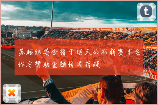 苏超组委会将于明天公布新赛季合作方赞助金额传闻存疑