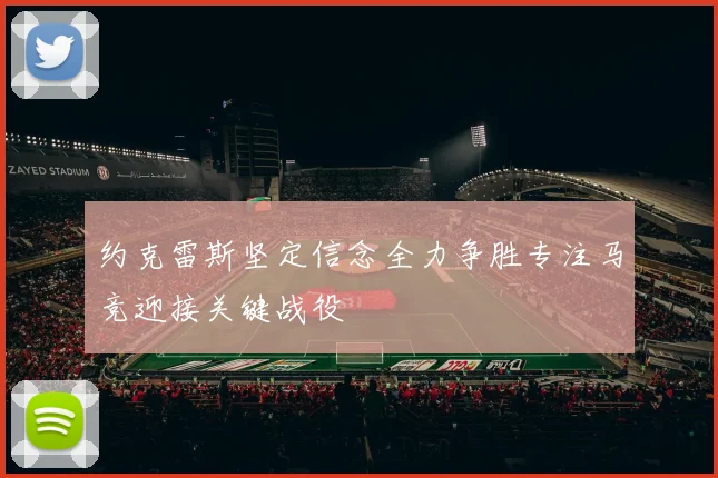 约克雷斯坚定信念全力争胜专注马竞迎接关键战役